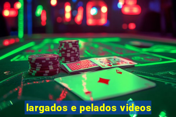 largados e pelados videos